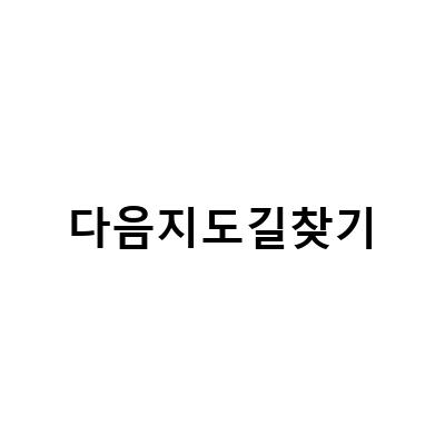 다음지도와 네이버지도를 활용한 로드뷰 길찾기 방법