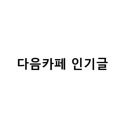 다음카페 인기글 TOP100, 약한영웅과 인테리어 소식 모두 담은 블로그 포스트