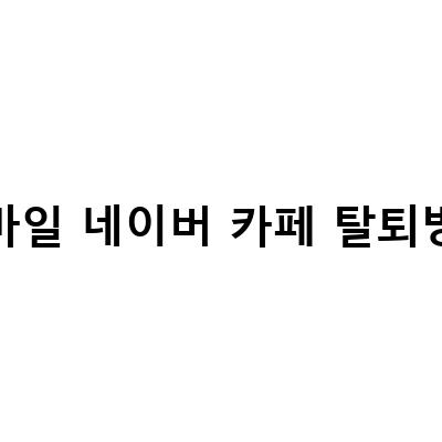 네이버 카페 탈퇴 방법과 댓글 게시물 삭제 방법 상세 안내