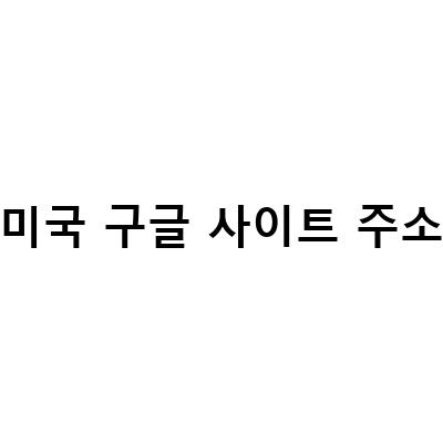 “미국 구글 사이트 주소 바로가기 및 설정하는 방법: 프랑스, 영국, 일본, 호주 등 외국구글 주소 해외구글 사이트 이용방법”