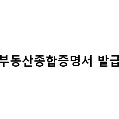 부동산종합증명서 발급 방법과 열람 방법 알아보기