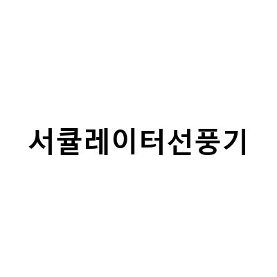 에어 서큘레이터 선풍기와 일반 서큘레이터 선풍기의 차이점