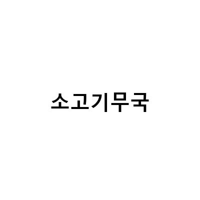 경상도식 소고기무국 레시피 – 얼큰한 콩나물 소고기뭇국부터 간단한 맑은 소고기무국까지