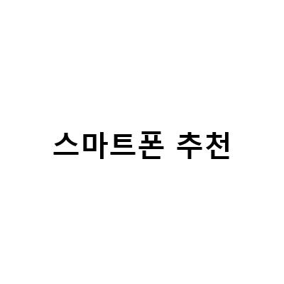 2021년 최고의 스마트폰 추천! 어떤 기종을 선택해야 할까?