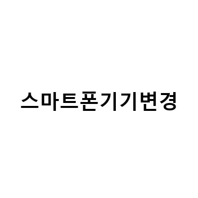 스마트폰 교체 전 필독! 스마트폰 기기변경 시 알아두어야 할 정보