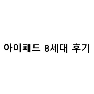 아이패드 8세대 후기 – 가성비 최강 태블릿의 진가는?