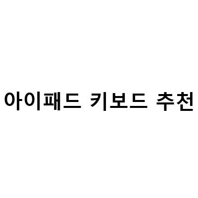2021년 아이패드 키보드 추천! 최고의 성능과 디자인을 가진 제품은?