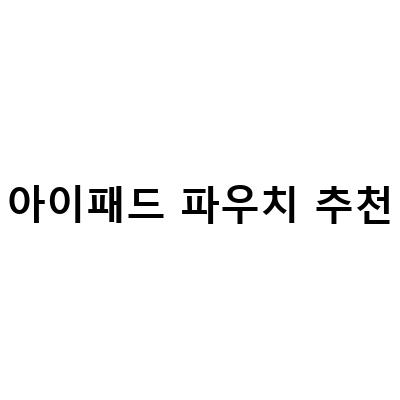 최고의 아이패드 파우치 추천! 아이패드를 보호하고 스타일리시하게!