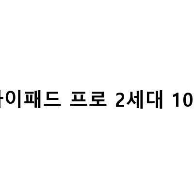 중고 아이패드 프로 2세대 10.5, 완벽한 상태로 구매할 수 있는 방법은?