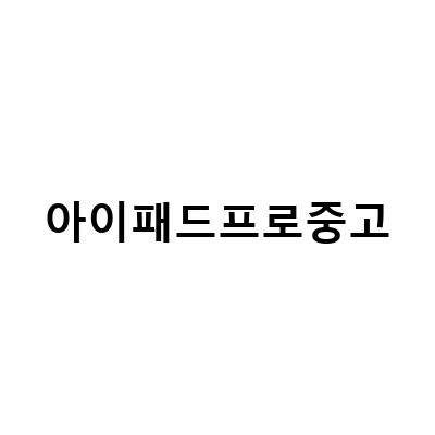 중고 아이패드 프로 판매하기 – 가격 잘 받고 거래하는 방법과 추천 제품