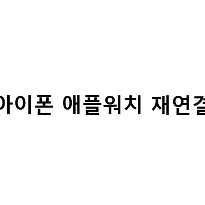 아이폰 애플 워치 재연결 방법: 마이그레이션 및 복원