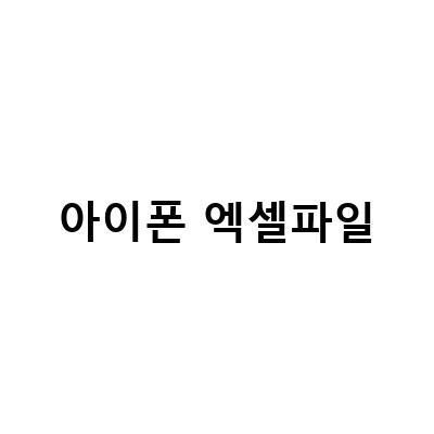 아이폰에서 엑셀 파일을 효율적으로 관리하는 방법