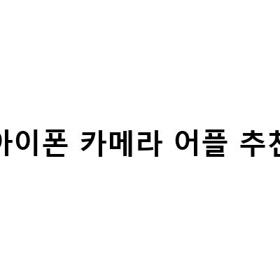 아이폰 카메라 어플 추천 – 더 나은 사진 촬영을 위한 3가지 어플리케이션