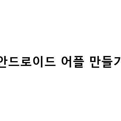 안드로이드 어플 만들기 전문학원, 한 번에 끝내는 비법