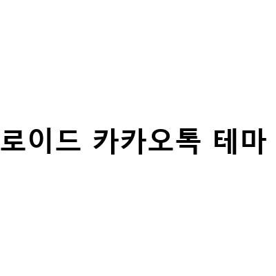안드로이드 카카오톡 테마 다운로드 방법 총정리!