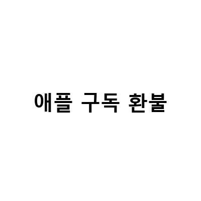 애플 구독 환불 신청 방법과 주의사항