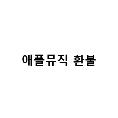 애플뮤직 환불 요청 방법과 꼭 알아둬야 할 사항들