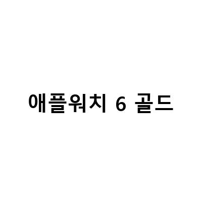 Apple Watch 6 골드 – 내돈내산 리뷰와 추천