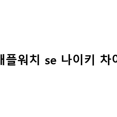 애플워치 SE 나이키 셀룰러 44mm 후기: 내돈내산 플렉스, 애플워치 시리즈6와 비교해보자!