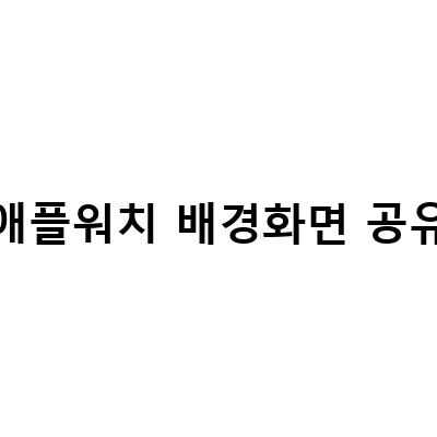 애플워치 배경화면 설정과 공유 방법 – 움직이는 사진 페이스 바꾸기와 CLOCKOLOGY