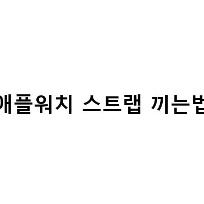 애플워치 스트랩 교체 및 청소 방법 – 끼는법, 빼는법, 사용법 완벽 정리