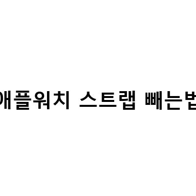 애플워치 스트랩 빼는법 – 고급진 가죽과 디버클 방식의 쉬운 방법