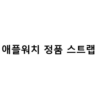 애플워치 정품 스트랩, 어떤 종류가 있고 어떻게 선택할까?