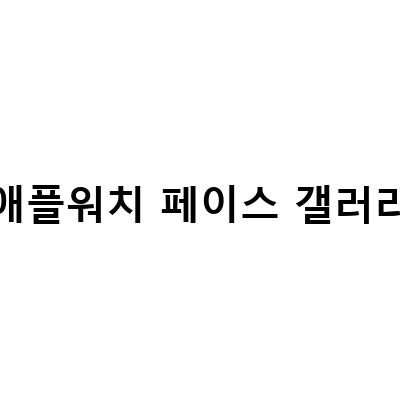 애플워치 배경화면 설정 방법 – 페이스갤러리와 애플워치 페이스 배경화면 사진 갤러리 설정 방법