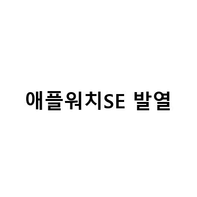 애플워치 SE 발열 문제, 그 원인과 대처법