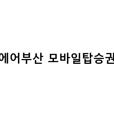에어부산 모바일체크인 탑승권 무료 셀프 좌석지정 방법과 수수료 없는 이유