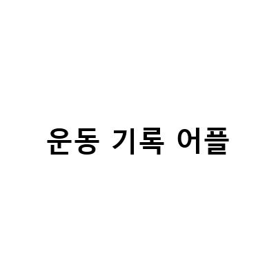 “운동 기록부터 홈트레이닝까지, 쉽고 효과적인 운동 어플리케이션 추천”