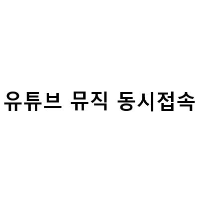 유튜브 뮤직 동시접속 문제 해결하기 – 가격 및 장점 알아보기