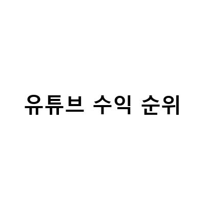 국내 유튜버 TOP 10 순위와 수익 정보! 유튜브 수익 계산기로 예상 수익 확인하기