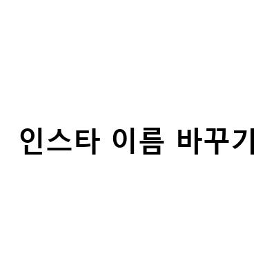 인스타그램 이름 바꾸기와 계정 관리 팁