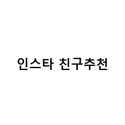 인스타 친구추천, 이제는 알아봐야 할 3가지 팁