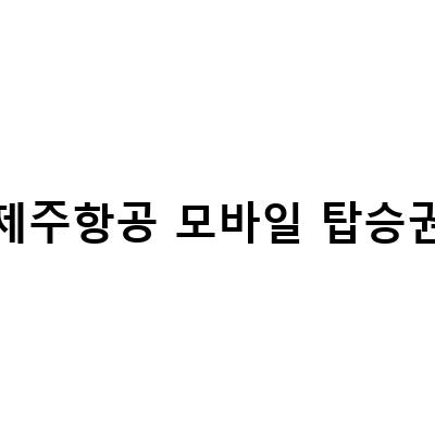 제주항공 모바일 탑승권 이용 시 꼭 알아둬야 할 정보!