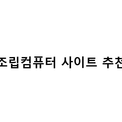 조립컴퓨터 사이트 추천 | 최고의 사이트를 찾아보자!