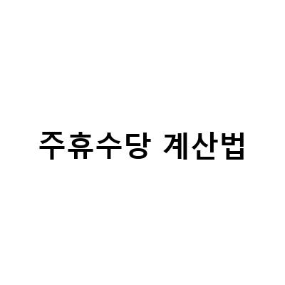 주휴수당 계산기와 알바비 지급기준, 폐지 논란과 조건 계산법 알아보기