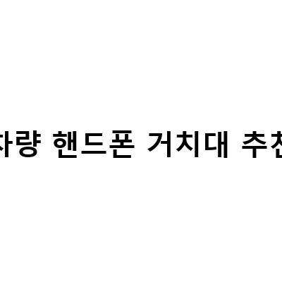 차량용 핸드폰 거치대 추천! 안전한 운전을 위한 최고의 선택
