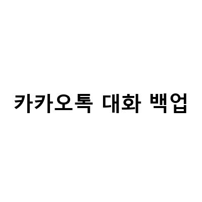 카카오톡 대화내용 삭제 복구하기 – 카톡 백업 방법과 복원하는 법