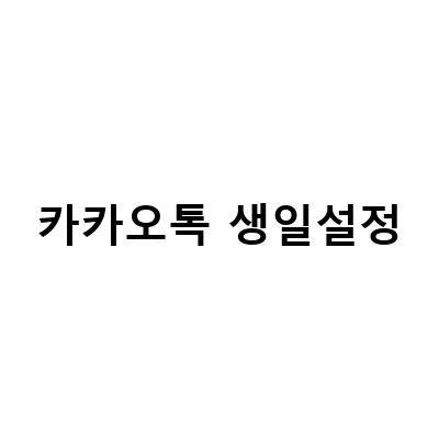 카카오톡 생일 설정 완벽 가이드 – 목록에서 생일 안뜨게 하는 방법