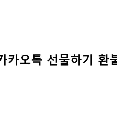 카카오톡 선물하기 환불 요청하는 방법과 주의사항