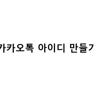 카카오톡 아이디 만들기와 검색, 변경, 확인 방법