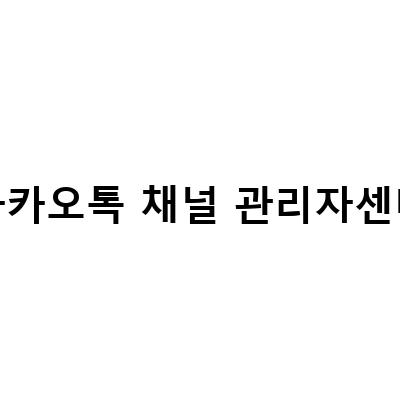 카카오톡 채널 만들기 채팅 관리자 센터 설정 방법과 활용법