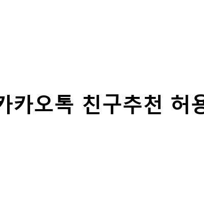 카카오톡 친구추천 허용하기 – 정보 전달 및 소셜 네트워크 활용 방법