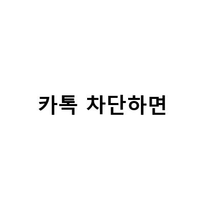 카카오톡 차단 확인 방법과 대처법! 소주제: