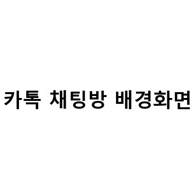 카톡 채팅방 배경화면 바꾸는 방법! 쉽고 간단하게 배우자!