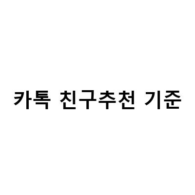 카카오톡 친구추천 기준, 알고 계신가요?