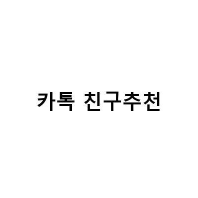 카카오톡 친구추천, 이유와 방법