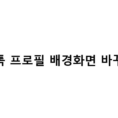 카카오톡 프로필 배경화면 바꾸기 – 쉽고 빠르게 동영상 삽입까지!
